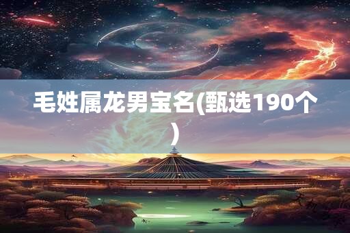 毛姓属龙男宝名(甄选190个)
