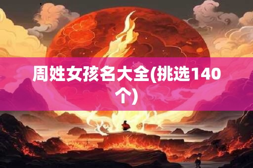 周姓女孩名大全(挑选140个)