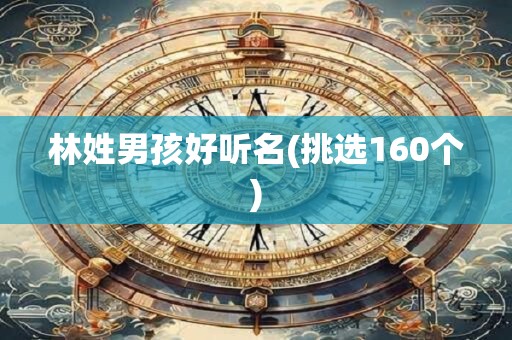 林姓男孩好听名(挑选160个)