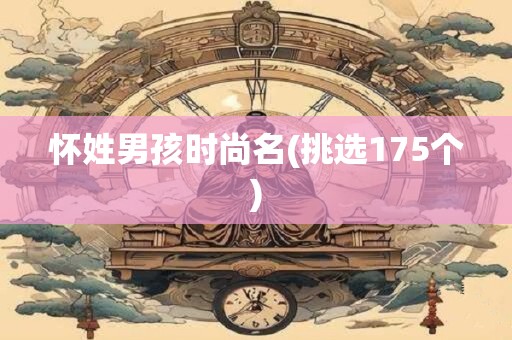 怀姓男孩时尚名(挑选175个)