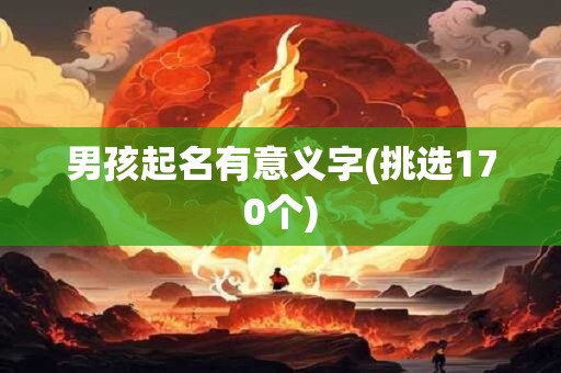 男孩起名有意义字(挑选170个)