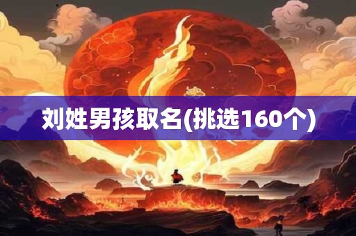 刘姓男孩取名(挑选160个)