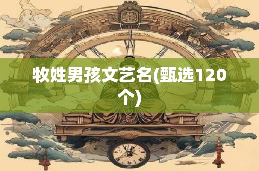 牧姓男孩文艺名(甄选120个)