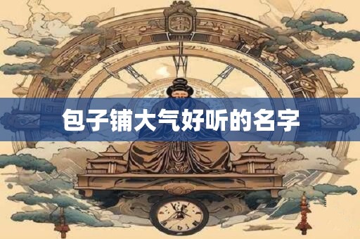 包子铺大气好听的名字