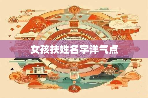 女孩扶姓名字洋气点