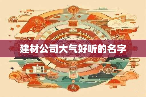 建材公司大气好听的名字