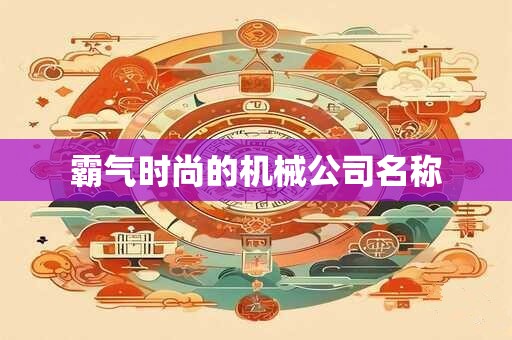 霸气时尚的机械公司名称