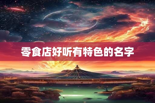 零食店好听有特色的名字