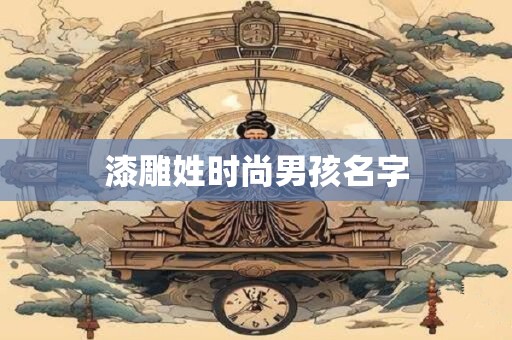 漆雕姓时尚男孩名字