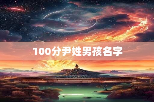 详细阅读:100分尹姓男孩名字 100分尹姓男孩名字