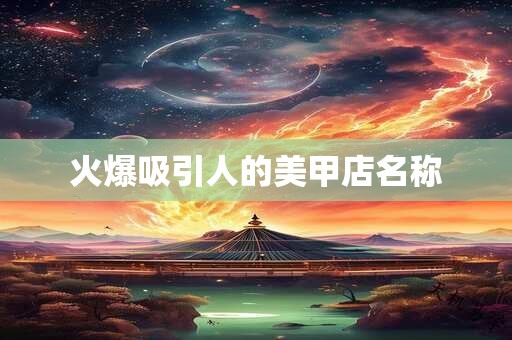 火爆吸引人的美甲店名称
