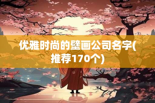 优雅时尚的壁画公司名字(推荐170个)