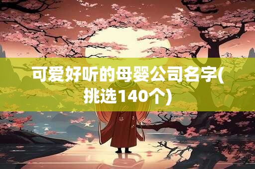 可爱好听的母婴公司名字(挑选140个)