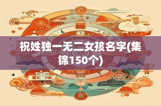 祝姓独一无二女孩名字(集锦150个)