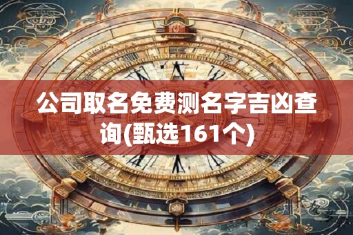 公司取名免费测名字吉凶查询(甄选161个)