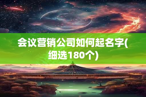 会议营销公司如何起名字(细选180个)