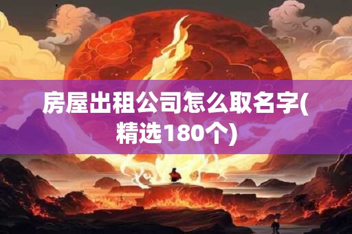 房屋出租公司怎么取名字(精选180个)