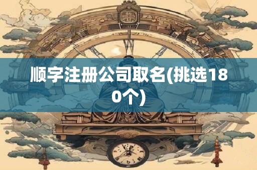 顺字注册公司取名(挑选180个)