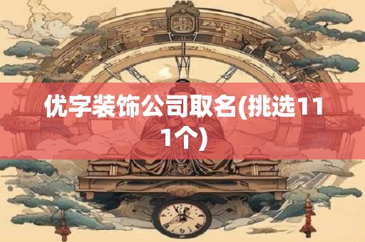 优字装饰公司取名(挑选111个)