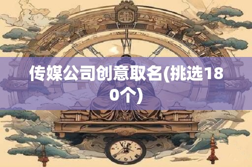 传媒公司创意取名(挑选180个)