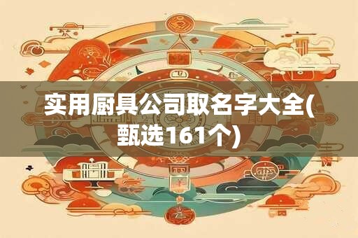 实用厨具公司取名字大全(甄选161个)