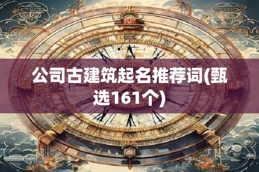 公司古建筑起名推荐词(甄选161个)