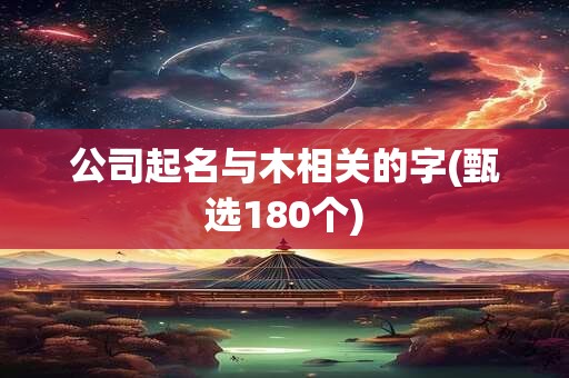 公司起名与木相关的字(甄选180个)