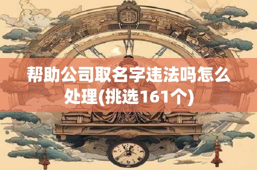 帮助公司取名字违法吗怎么处理(挑选161个)