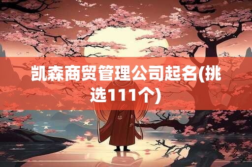 凯森商贸管理公司起名(挑选111个)
