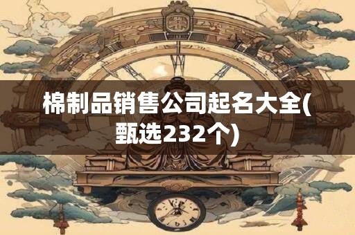 棉制品销售公司起名大全(甄选232个)