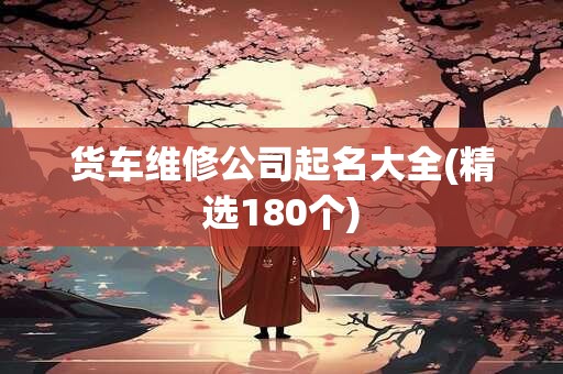货车维修公司起名大全(精选180个)