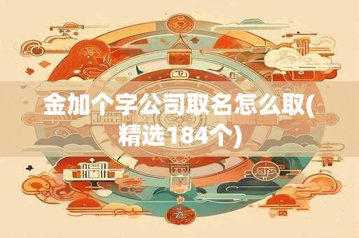金加个字公司取名怎么取(精选184个)