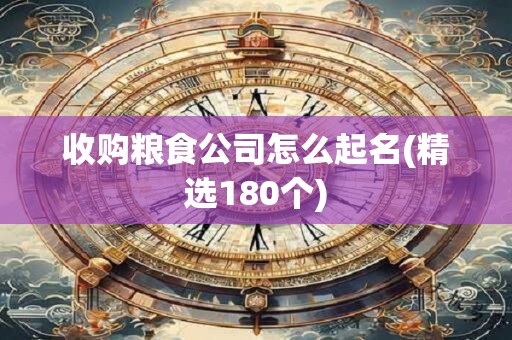 收购粮食公司怎么起名(精选180个)
