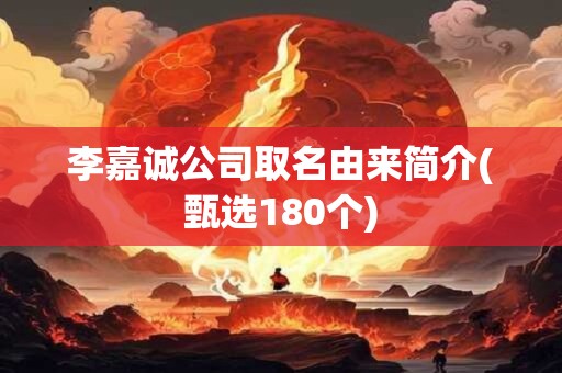 李嘉诚公司取名由来简介(甄选180个)