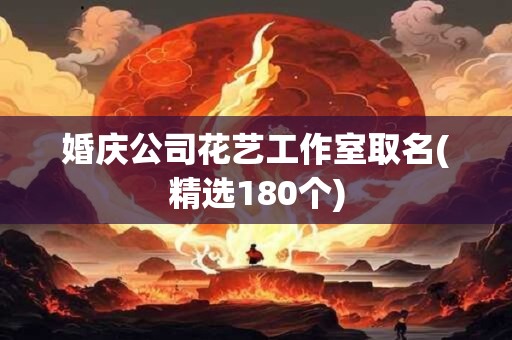 婚庆公司花艺工作室取名(精选180个)