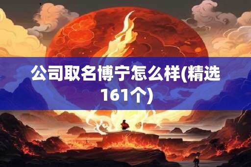 公司取名博宁怎么样(精选161个)