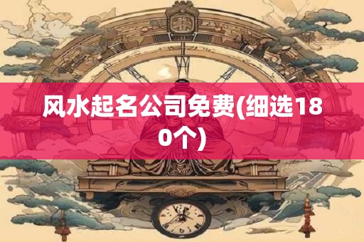 风水起名公司免费(细选180个)