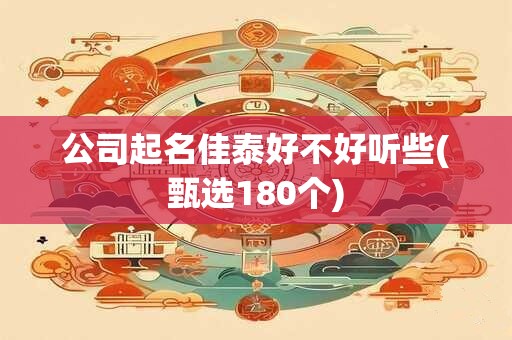 公司起名佳泰好不好听些(甄选180个)
