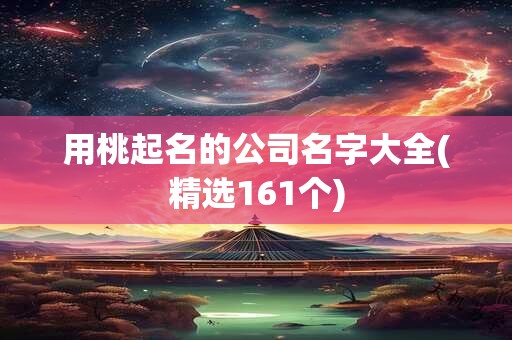 用桃起名的公司名字大全(精选161个)