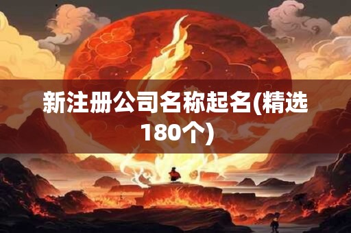 新注册公司名称起名(精选180个)