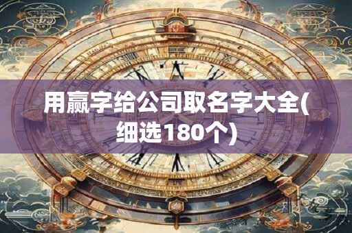 用赢字给公司取名字大全(细选180个)