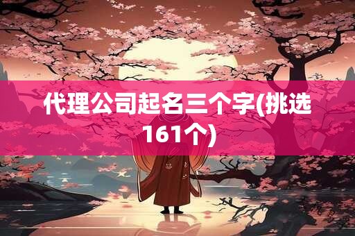 代理公司起名三个字(挑选161个)