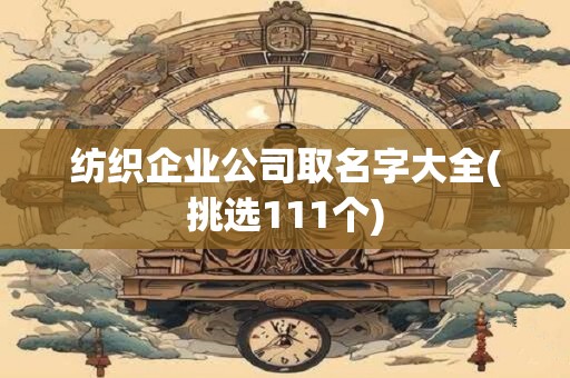 纺织企业公司取名字大全(挑选111个)