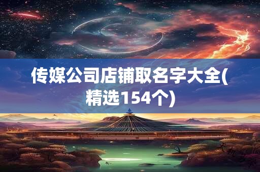 详细阅读:传媒公司店铺取名字大全(精选154个) 传媒公司店铺取名字大全(精选154个)