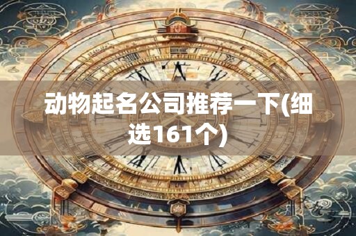 动物起名公司推荐一下(细选161个)