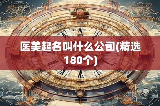 医美起名叫什么公司(精选180个)