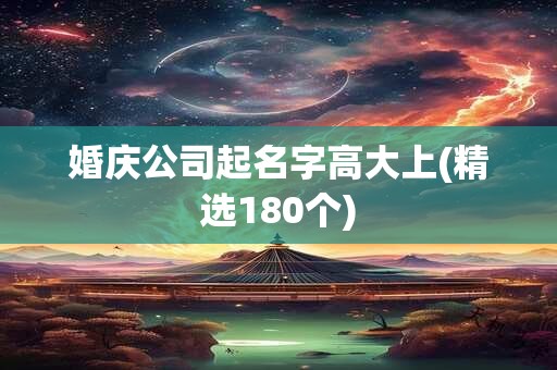 婚庆公司起名字高大上(精选180个)