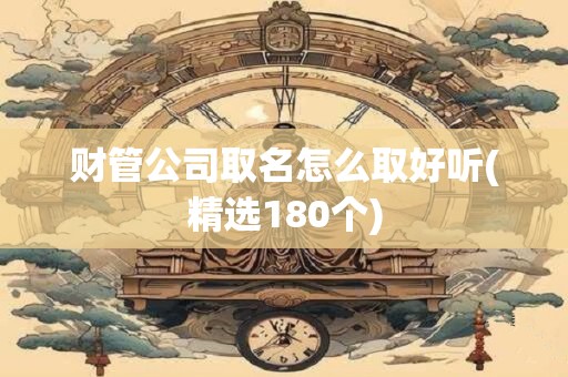 财管公司取名怎么取好听(精选180个)