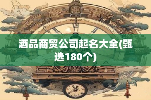 详细阅读:酒品商贸公司起名大全(甄选180个) 酒品商贸公司起名大全(甄选180个)
