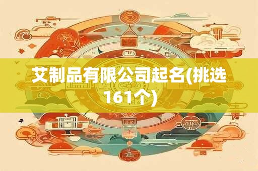 艾制品有限公司起名(挑选161个)